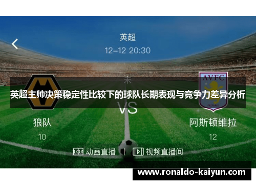 英超主帅决策稳定性比较下的球队长期表现与竞争力差异分析