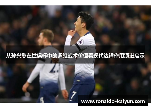 从孙兴慜在世俱杯中的多维战术价值看现代边锋作用演进启示