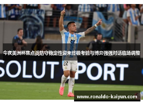 今夜美洲杯焦点战防守稳定性迎来终极考验与博弈强强对话临场调整