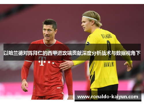 以哈兰德对阵拜仁的西甲进攻端贡献深度分析战术与数据视角下