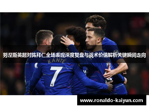 努涅斯英超对阵拜仁全场表现深度复盘与战术价值解析关键瞬间走向