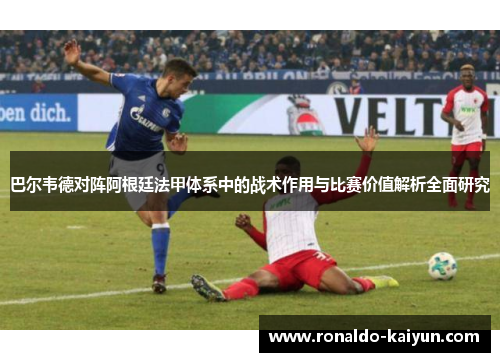 巴尔韦德对阵阿根廷法甲体系中的战术作用与比赛价值解析全面研究