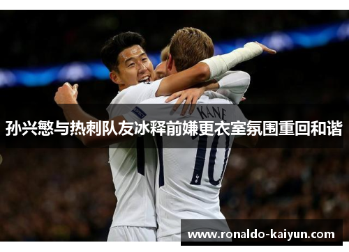 孙兴慜与热刺队友冰释前嫌更衣室氛围重回和谐