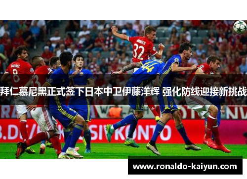 拜仁慕尼黑正式签下日本中卫伊藤洋辉 强化防线迎接新挑战