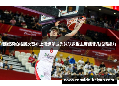 斯威德伯格屡次替补上演绝杀成为球队救世主展现非凡临场能力