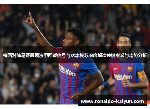 梅西对阵马赛展现法甲回暖信号与状态复苏深度解读关键意义与走势分析