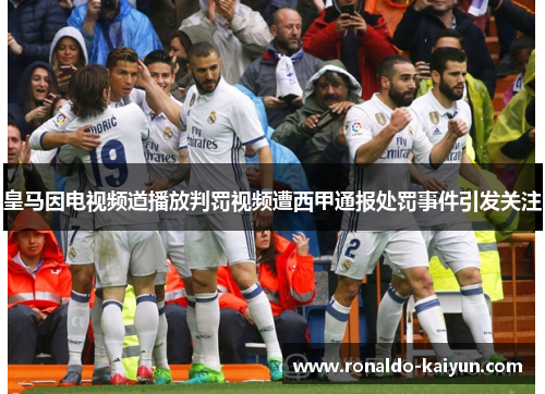 皇马因电视频道播放判罚视频遭西甲通报处罚事件引发关注